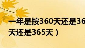 一年是按360天还是365天（一年到底是360天还是365天）