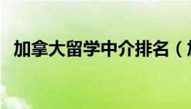 加拿大留学中介排名（加拿大留学中介排）