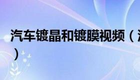 汽车镀晶和镀膜视频（汽车镀晶和镀膜的区别）