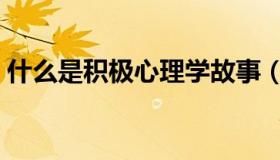 什么是积极心理学故事（什么是积极心理学）