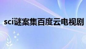 sci谜案集百度云电视剧（sci谜案集百度云）