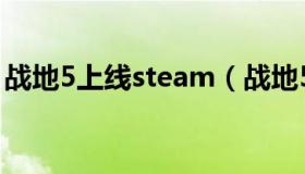 战地5上线steam（战地5国内steam什么时）