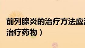 前列腺炎的治疗方法应注意哪些（前列腺炎的治疗药物）