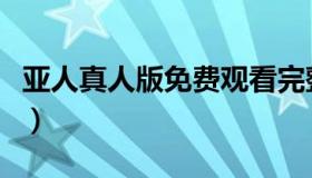 亚人真人版免费观看完整版国语（亚人真人版）