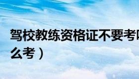 驾校教练资格证不要考吗（驾校教练资格证怎么考）