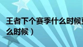 王者下个赛季什么时候更新（王者下个赛季什么时候）