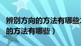 辨别方向的方法有哪些二年级仿写（辨别方向的方法有哪些）