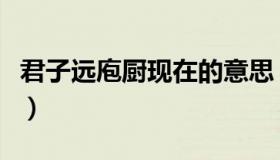 君子远庖厨现在的意思（君子远庖厨什么意思）