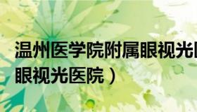 温州医学院附属眼视光医院（温州医学院附属眼视光医院）