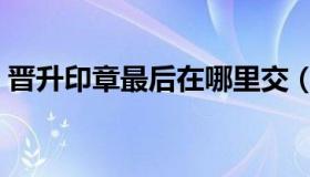 晋升印章最后在哪里交（晋升印章最后一步）