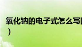 氧化钠的电子式怎么写图示（氧化钠的电子式）
