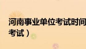 河南事业单位考试时间2022（河南事业单位考试）