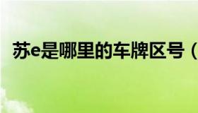 苏e是哪里的车牌区号（苏e是哪里的车牌）
