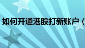 如何开通港股打新账户（如何开通港股账户）