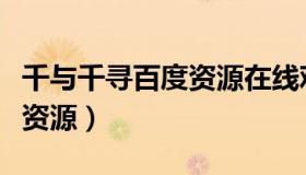 千与千寻百度资源在线观看（千与千寻百度云资源）