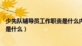 少先队辅导员工作职责是什么内容（少先队辅导员工作职责是什么）