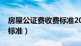 房屋公证费收费标准2020（房屋公证费收取标准）