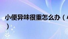 小便异味很重怎么办（小便异味很重怎么回事）