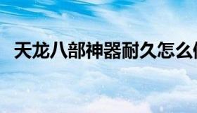 天龙八部神器耐久怎么修（天龙八部神器）