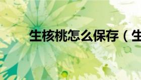 生核桃怎么保存（生核桃怎么保存）