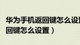 华为手机返回键怎么设置到下面（华为手机返回键怎么设置）