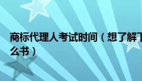 商标代理人考试时间（想了解下商标代理人考试需要看看什么书）