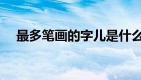 最多笔画的字儿是什么（最多笔画的字）