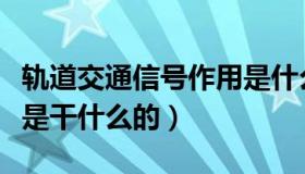 轨道交通信号作用是什么（城市轨道交通信号是干什么的）