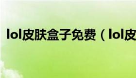 lol皮肤盒子免费（lol皮肤盒子免费不封号）