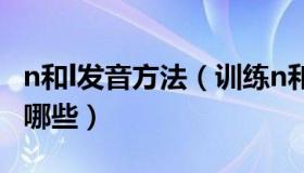 n和l发音方法（训练n和l发音的词语和句子有哪些）