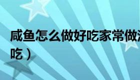 咸鱼怎么做好吃家常做法大全（咸鱼怎么做好吃）