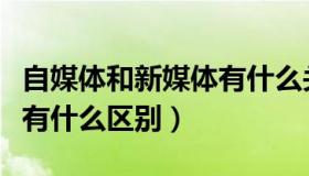 自媒体和新媒体有什么关系（自媒体和新媒体有什么区别）