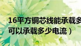 16平方铜芯线能承载多大电流（16平方铜线可以承载多少电流）