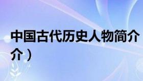 中国古代历史人物简介（中国古代历史人物简介）