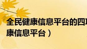 全民健康信息平台的四项功能不包括（全民健康信息平台）