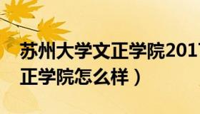苏州大学文正学院2017分数线（苏州大学文正学院怎么样）