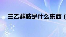 三乙醇胺是什么东西（三乙醇胺是什么）
