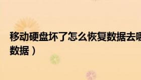 移动硬盘坏了怎么恢复数据去哪修（移动硬盘坏了怎么恢复数据）