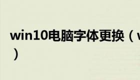 win10电脑字体更换（win10电脑字体怎么改）