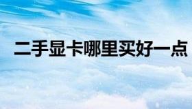 二手显卡哪里买好一点（二手显卡哪里买）