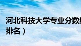 河北科技大学专业分数线（河北科技大学专业排名）