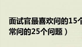面试官最喜欢问的15个面试问题（面试官最常问的25个问题）