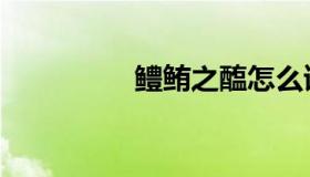 鳢鲔之醢怎么读（鳢鲔）