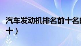 汽车发动机排名前十名的（汽车发动机排名前十）