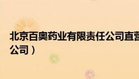 北京百奥药业有限责任公司直营店（北京百奥药业有限责任公司）