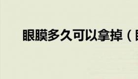 眼膜多久可以拿掉（眼膜多久做一次）