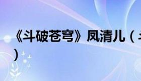 《斗破苍穹》凤清儿（斗破苍穹之教调凤清儿）