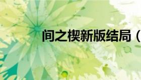 间之楔新版结局（间之楔新版）