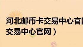 河北邮币卡交易中心官网的公告（河北邮币卡交易中心官网）