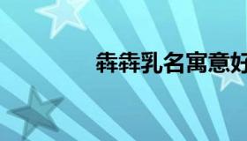 犇犇乳名寓意好吗（犇犇）